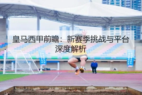 皇马西甲前瞻：新赛季挑战与平台深度解析